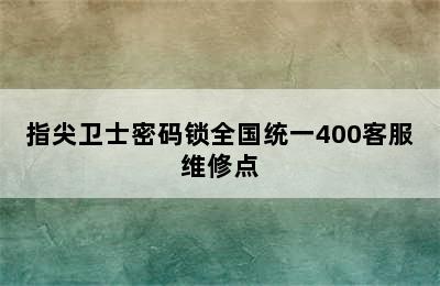 指尖卫士密码锁全国统一400客服维修点