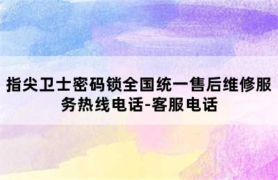 指尖卫士密码锁全国统一售后维修服务热线电话-客服电话