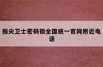 指尖卫士密码锁全国统一官网附近电话