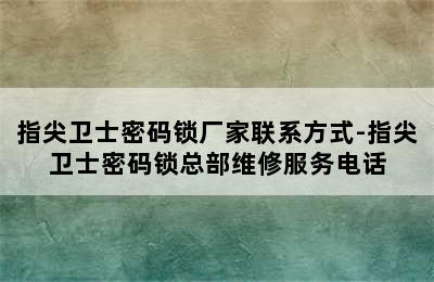 指尖卫士密码锁厂家联系方式-指尖卫士密码锁总部维修服务电话