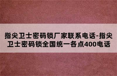 指尖卫士密码锁厂家联系电话-指尖卫士密码锁全国统一各点400电话