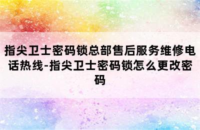 指尖卫士密码锁总部售后服务维修电话热线-指尖卫士密码锁怎么更改密码