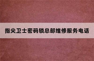 指尖卫士密码锁总部维修服务电话