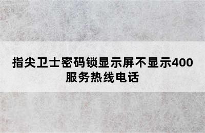 指尖卫士密码锁显示屏不显示400服务热线电话