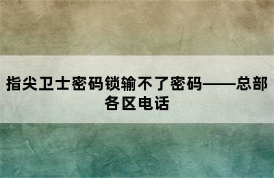 指尖卫士密码锁输不了密码——总部各区电话