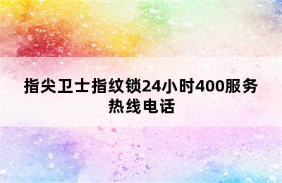 指尖卫士指纹锁24小时400服务热线电话