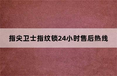 指尖卫士指纹锁24小时售后热线