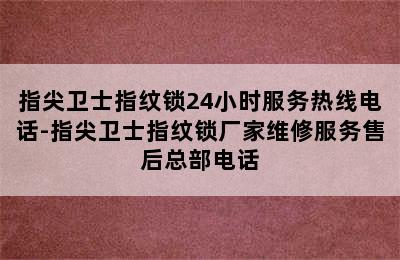 指尖卫士指纹锁24小时服务热线电话-指尖卫士指纹锁厂家维修服务售后总部电话