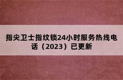 指尖卫士指纹锁24小时服务热线电话（2023）已更新