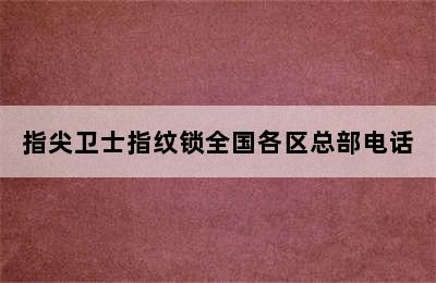 指尖卫士指纹锁全国各区总部电话