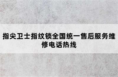 指尖卫士指纹锁全国统一售后服务维修电话热线