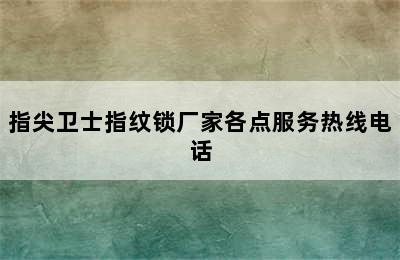 指尖卫士指纹锁厂家各点服务热线电话