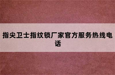 指尖卫士指纹锁厂家官方服务热线电话