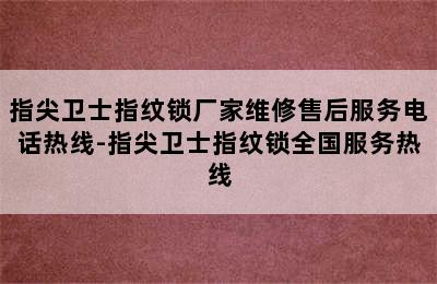 指尖卫士指纹锁厂家维修售后服务电话热线-指尖卫士指纹锁全国服务热线