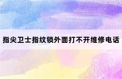 指尖卫士指纹锁外面打不开维修电话