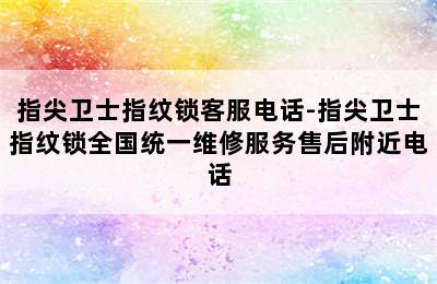 指尖卫士指纹锁客服电话-指尖卫士指纹锁全国统一维修服务售后附近电话