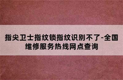 指尖卫士指纹锁指纹识别不了-全国维修服务热线网点查询