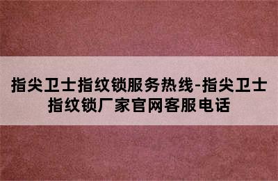 指尖卫士指纹锁服务热线-指尖卫士指纹锁厂家官网客服电话