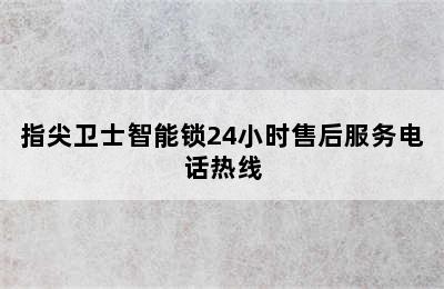 指尖卫士智能锁24小时售后服务电话热线