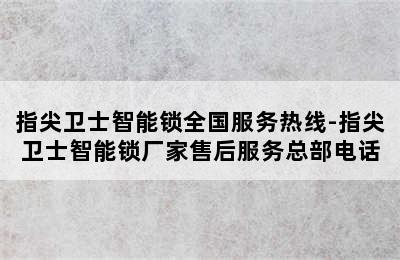 指尖卫士智能锁全国服务热线-指尖卫士智能锁厂家售后服务总部电话