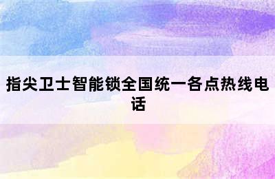 指尖卫士智能锁全国统一各点热线电话