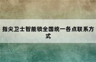 指尖卫士智能锁全国统一各点联系方式