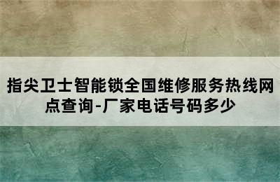 指尖卫士智能锁全国维修服务热线网点查询-厂家电话号码多少