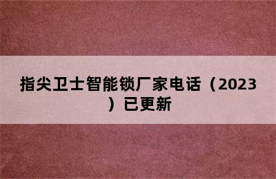 指尖卫士智能锁厂家电话（2023）已更新