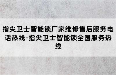 指尖卫士智能锁厂家维修售后服务电话热线-指尖卫士智能锁全国服务热线