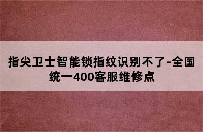 指尖卫士智能锁指纹识别不了-全国统一400客服维修点