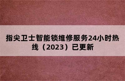 指尖卫士智能锁维修服务24小时热线（2023）已更新