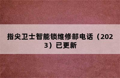 指尖卫士智能锁维修部电话（2023）已更新