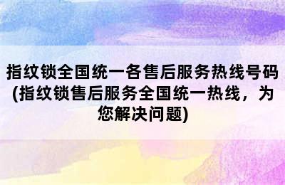 指纹锁全国统一各售后服务热线号码(指纹锁售后服务全国统一热线，为您解决问题)