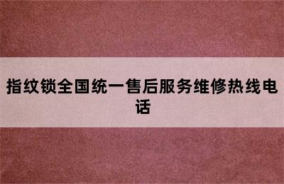 指纹锁全国统一售后服务维修热线电话