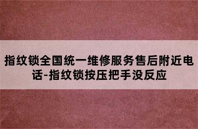 指纹锁全国统一维修服务售后附近电话-指纹锁按压把手没反应