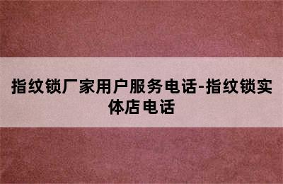 指纹锁厂家用户服务电话-指纹锁实体店电话