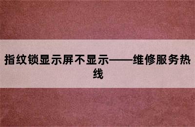 指纹锁显示屏不显示——维修服务热线