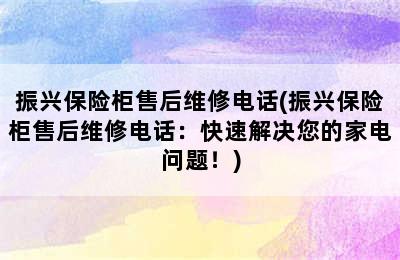 振兴保险柜售后维修电话(振兴保险柜售后维修电话：快速解决您的家电问题！)