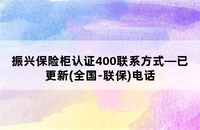 振兴保险柜认证400联系方式—已更新(全国-联保)电话