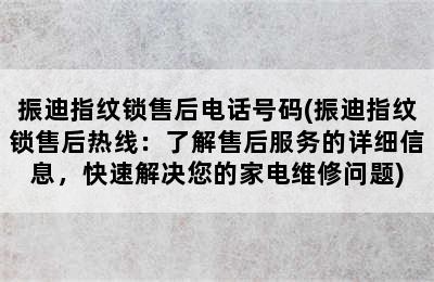 振迪指纹锁售后电话号码(振迪指纹锁售后热线：了解售后服务的详细信息，快速解决您的家电维修问题)