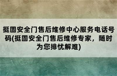 挺固安全门售后维修中心服务电话号码(挺固安全门售后维修专家，随时为您排忧解难)