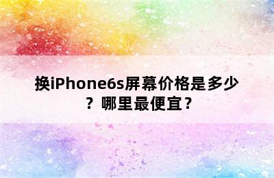 换iPhone6s屏幕价格是多少？哪里最便宜？