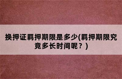 换押证羁押期限是多少(羁押期限究竟多长时间呢？)