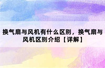 换气扇与风机有什么区别，换气扇与风机区别介绍【详解】