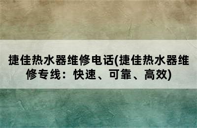 捷佳热水器维修电话(捷佳热水器维修专线：快速、可靠、高效)