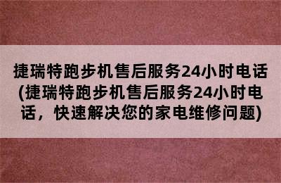 捷瑞特跑步机售后服务24小时电话(捷瑞特跑步机售后服务24小时电话，快速解决您的家电维修问题)