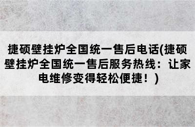 捷硕壁挂炉全国统一售后电话(捷硕壁挂炉全国统一售后服务热线：让家电维修变得轻松便捷！)