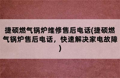 捷硕燃气锅炉维修售后电话(捷硕燃气锅炉售后电话，快速解决家电故障)