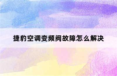 捷豹空调变频阀故障怎么解决