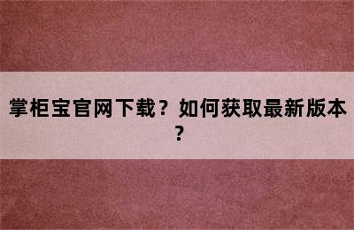 掌柜宝官网下载？如何获取最新版本？